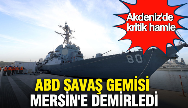 Akdeniz'de kritik hamle: ABD savaş gemisi Mersin'e demirledi