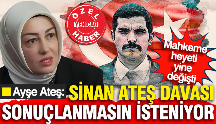 Ayşe Ateş: Sinan Ateş davası sonuçlanmasın isteniyor