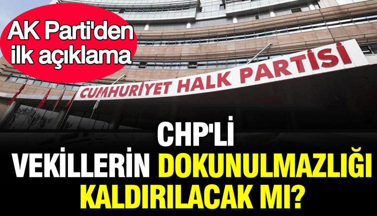 CHP'li vekillerin dokunulmazlığı kaldırılacak mı? AK Parti'den ilk açıklama