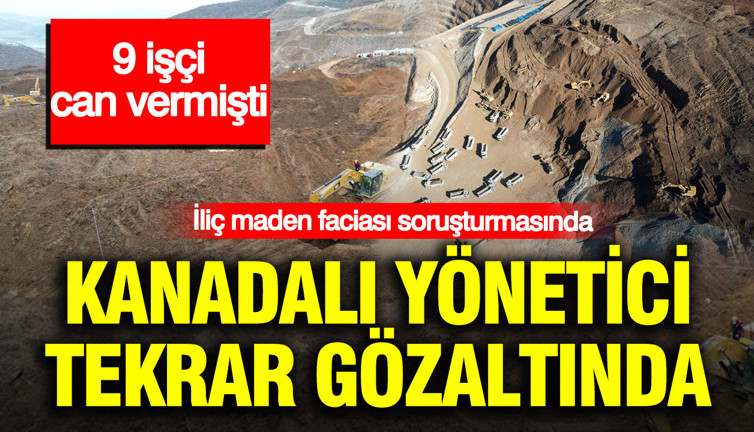 İliç maden faciası soruşturmasında Kanadalı yönetici tekrar gözaltında: 9 işçi can vermişti