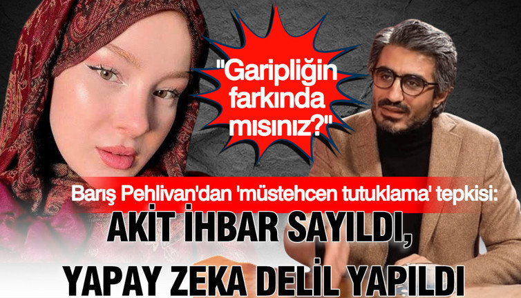 Barış Pehlivan'dan 'müstehcen tutuklama' tepkisi: Akit ihbar sayıldı, yapay zeka delil yapıldı