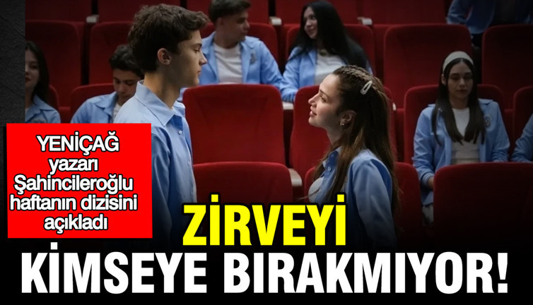 YENİÇAĞ yazarı Şahincileroğlu haftanın dizisini açıkladı: Zirveyi kimseye bırakmıyor