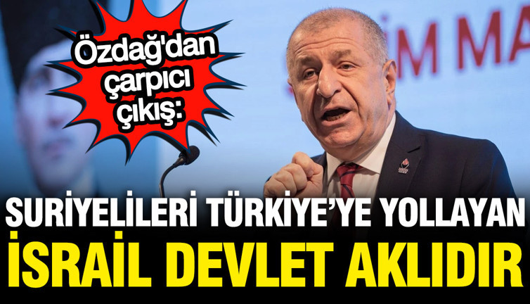 Ümit Özdağ: Suriyelileri Türkiye’ye yollayan İsrail devlet aklıdır