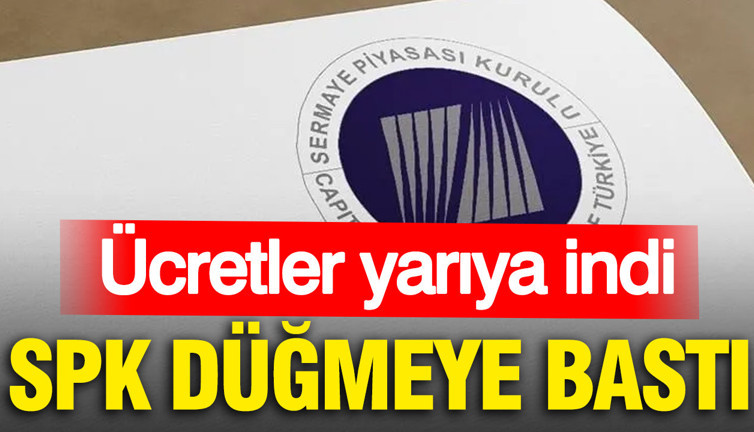 SPK düğmeye bastı: Ücretler yarıya indi