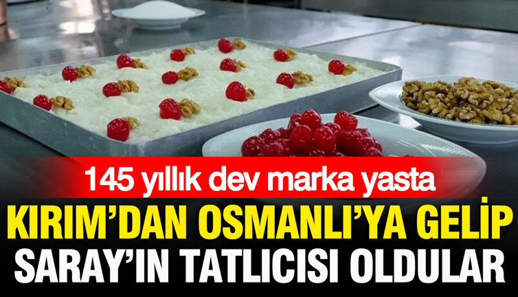 145 yıllık dev marka yasta: Kırım’dan geldiler, Saray’ın tatlıcısı oldular