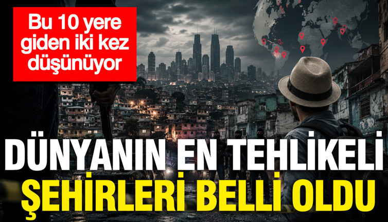 Dünyanın en tehlikeli şehirleri belli oldu: Bu 10 yere giden iki kez düşünüyor