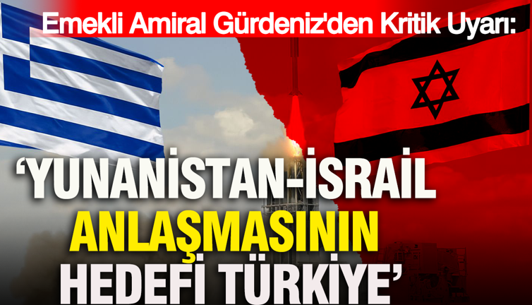 Emekli Amiral Cem Gürdeniz: Yunanistan-İsrail Anlaşmasının hedefi Türkiye