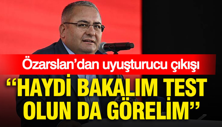 Özarslan’dan uyuşturucu çıkışı: Haydi bakalım test olun da görelim