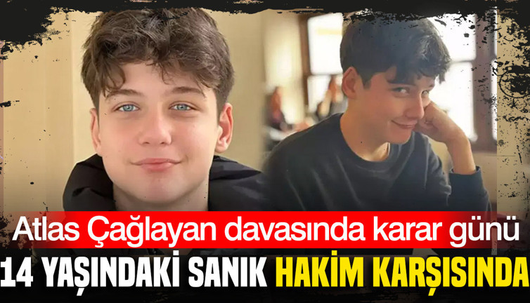Atlas Çağlayan davasında karar günü: 14 yaşındaki sanık hakim karşısında