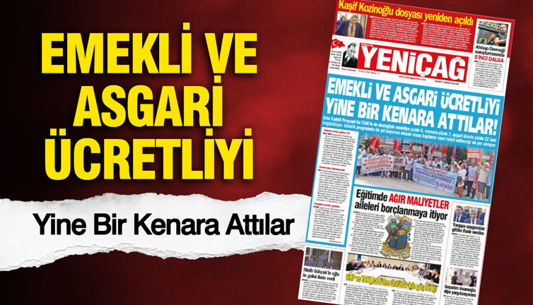 YENİÇAĞ Gazetesi: EMEKLİ VE ASGARİ ÜCRETLİYİ YİNE BİR KENARA ATTILAR