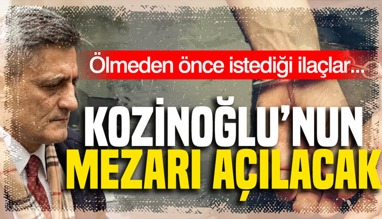 Kaşif Kozinoğlu soruşturmasında 'ilaç' detayı: Mezarı açılacak