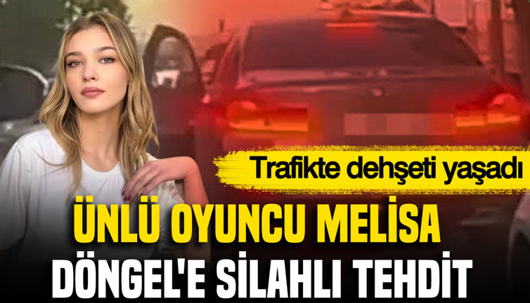 Ünlü oyuncu Melisa Döngel'e silahlı tehdit: Trafikte dehşeti yaşadı
