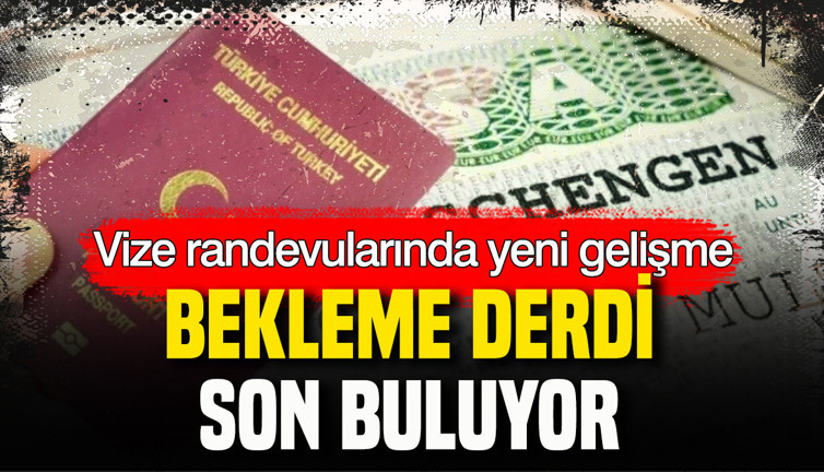 Vize randevularında yeni gelişme: Bekleme derdi son buluyor