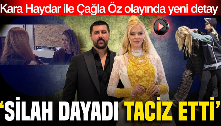 Vanlı kara Haydar ve Çağla Öz olayında yeni gelişme: 'Silah dayadı, taciz etti'