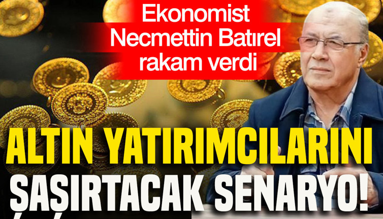 Altın yatırımcılarını şaşırtacak senaryo: Ekonomist Necmettin Batırel rakam verdi
