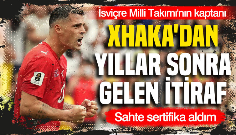 Granit Xhaka'dan yıllar sonra gelen itiraf: Sahte sertifika aldım