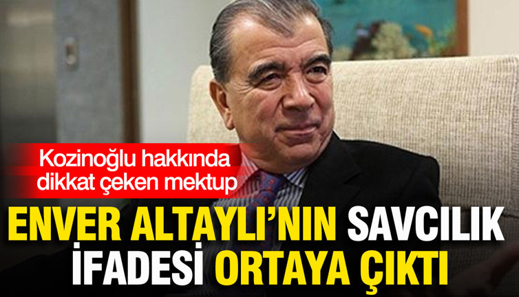 Enver Altaylı’nın savcılık ifadesi ortaya çıktı: Kozinoğlu hakkında dikkat çeken mektup