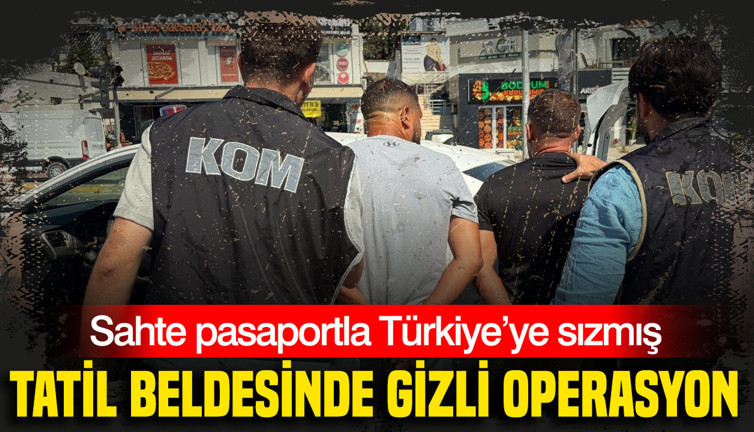 Tatil beldesinde gizli operasyon: Sahte pasaportla Türkiye’ye sızmış