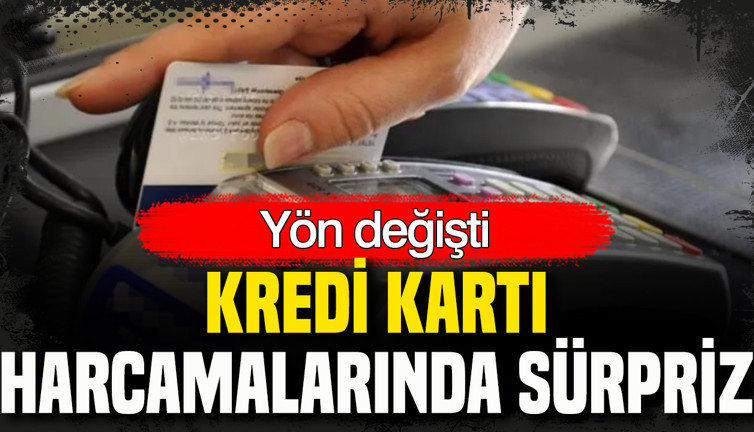 Kredi kartı harcamalarında sürpriz: Yön değişti