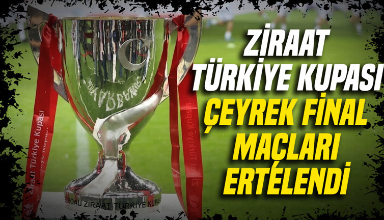 Ziraat Türkiye Kupası çeyrek final maçları ertelendi