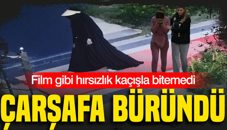Tanınmamak için çarşafa büründü: Hamile hırsızın kaçış planı suya düştü