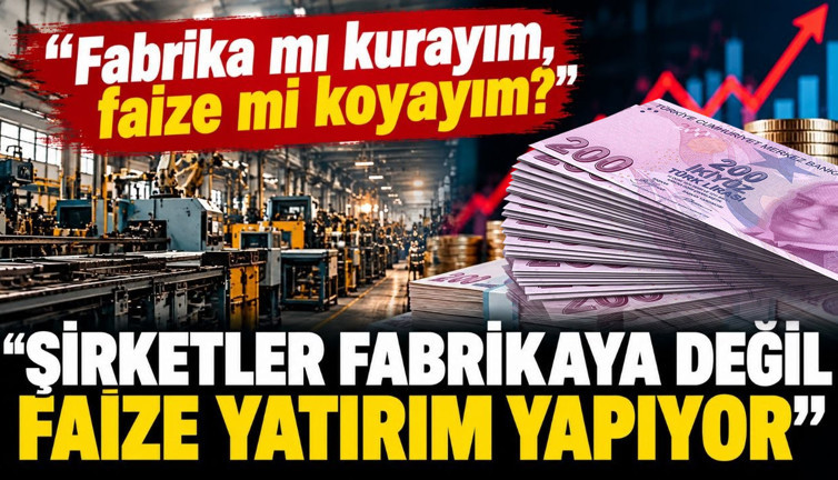 Fabrika mı kurayım, faize mi koyayım? ”Şirketler fabrikaya değil faize yatırım yapıyor "