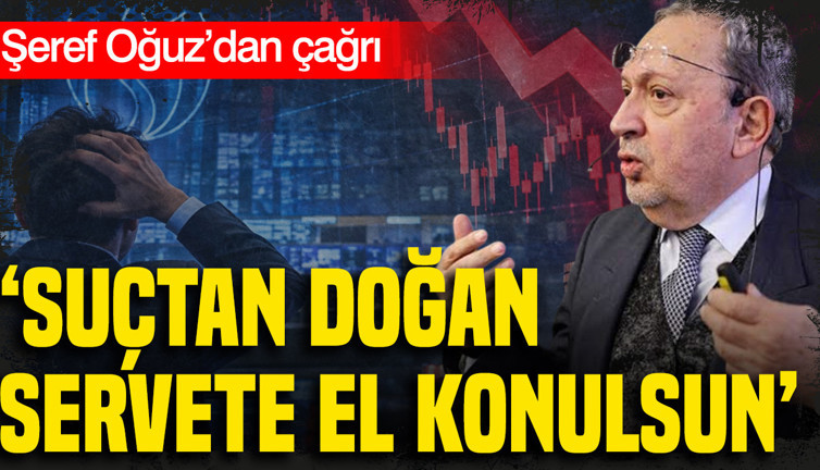 Şeref Oğuz’dan çağrı: Suçtan doğan servete el konulsun