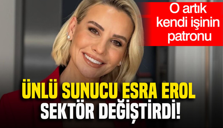 Ünlü sunucu Esra Erol sektör değiştirdi: O artık kendi işinin patronu