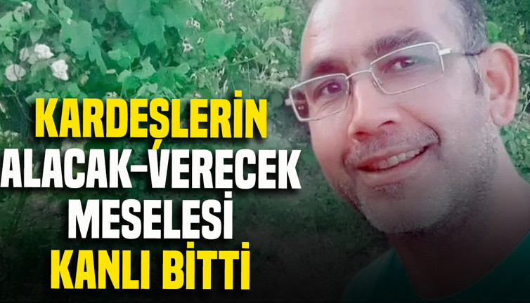 Kardeşlerin alacak verecek meselesi kanlı bitti