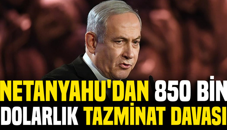 Netanyahu'dan 850 bin dolarlık tazminat davası