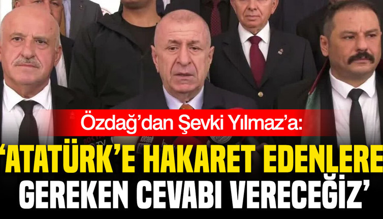 Özdağ’dan Şevki Yılmaz’a: Atatürk’e hakaret edenlere gereken cevabı vereceğiz