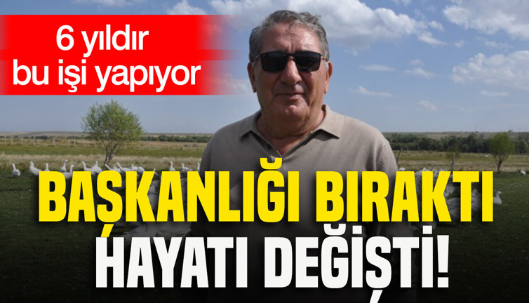 Başkanlığı bıraktı, hayatı değişti: 6 yıldır bu işi yapıyor