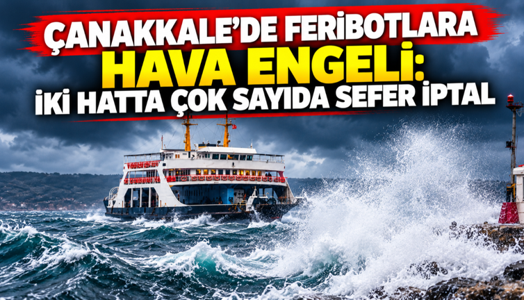 Çanakkale’de feribotlara hava engeli: İki hatta çok sayıda sefer iptal