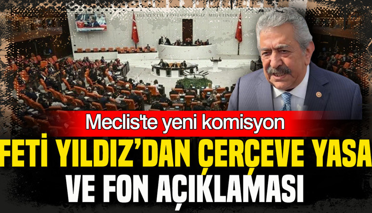 Meclis’te yeni komisyon: Feti Yıldız’dan Çerçeve Yasa ve fon açıklaması
