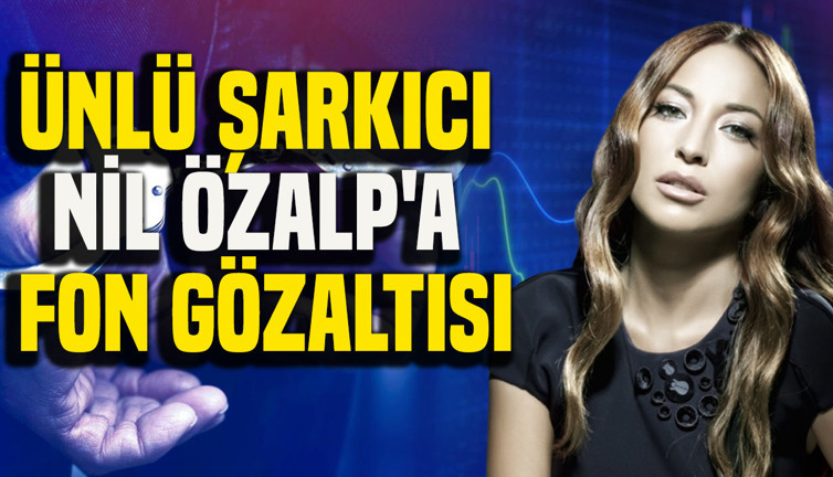 Ünlü şarkıcı Nil Özalp'a fon gözaltısı