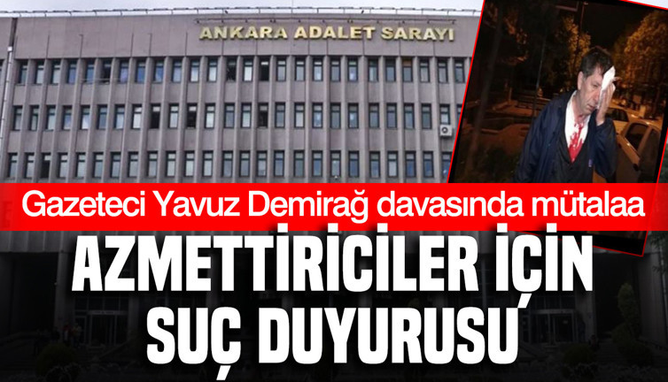 Gazeteci Yavuz Demirağ davasında yeni mütalaa: Azmettiriciler için suç duyurusu
