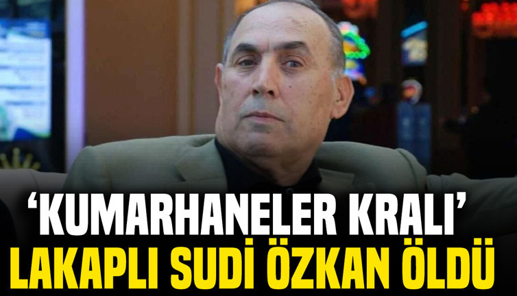 ‘Kumarhaneler kralı’ lakaplı Sudi Özkan öldü