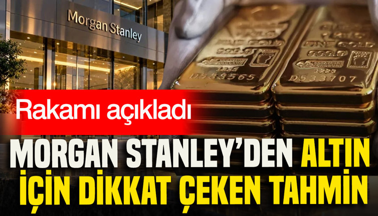 Morgan Stanley’den altın için dikkat çeken tahmin: Rakamı açıkladı