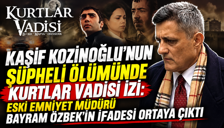 Kaşif Kozinoğlu'nun şüpheli ölümünde Kurtlar Vadisi izi: Bayram Özbek'in ifadesi ortaya çıktı