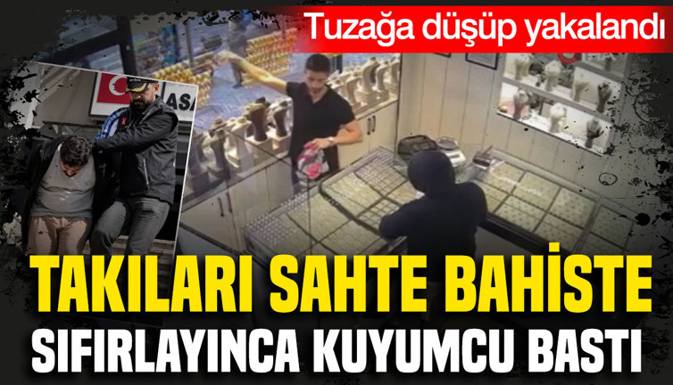 Takıları sahte bahiste sıfırlayınca kuyumcu bastı: Tuzağa düşüp yakalandı