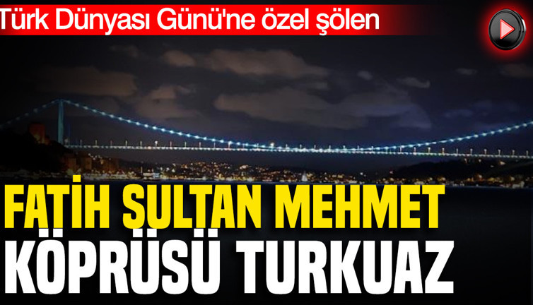 Türk Dünyası Günü'ne özel şölen: Fatih Sultan Mehmet Köprüsü turkuaz