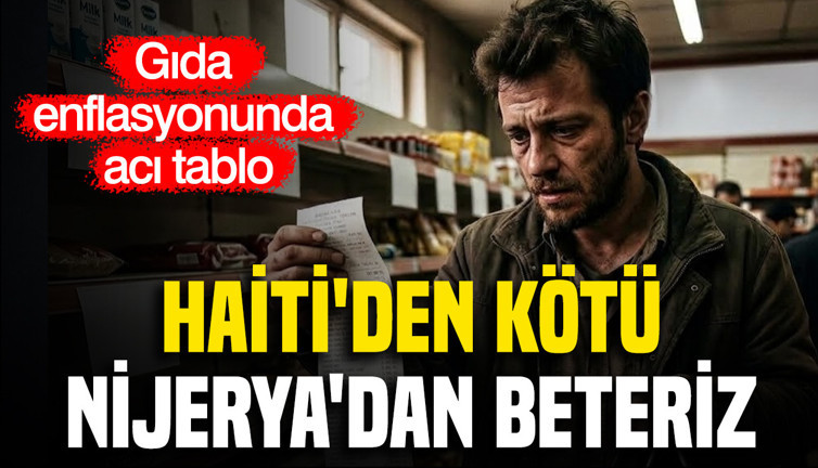 Gıda enflasyonunda acı tablo: Haiti'den Kötü, Nijerya'dan beteriz