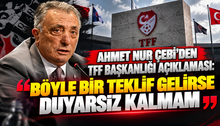Ahmet Nur Çebi'den TFF Başkanlığı açıklaması: "Böyle bir teklif gelirse duyarsız kalmam"