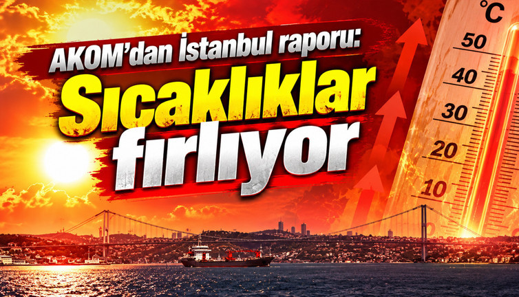 AKOM'dan İstanbul raporu: Sıcaklıklar 25 dereceye fırlıyor