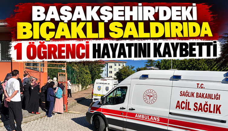 Başakşehir'deki bıçaklı saldırıda 1 öğrenci hayatını kaybetti