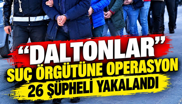 'Daltonlar' suç örgütüne operasyon: 26 şüpheli yakalandı