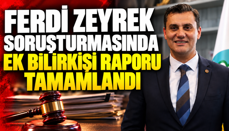 Ferdi Zeyrek soruşturmasında ek bilirkişi raporu tamamlandı