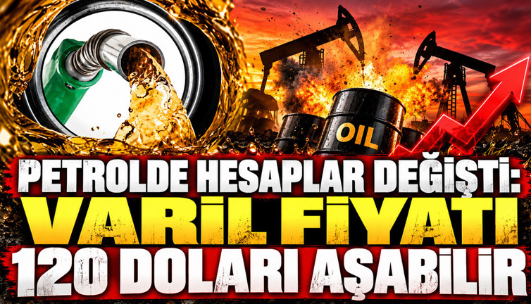 Petrolde hesaplar değişti: Varil fiyatı 120 doları aşabilir