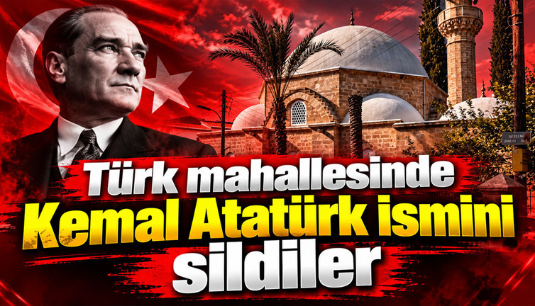 Türk mahallesinde Kemal Atatürk ismini sildiler