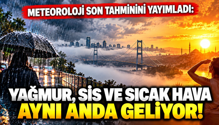 Meteoroloji son tahminini yayımladı: Yağmur, sis ve sıcak hava aynı anda geliyor